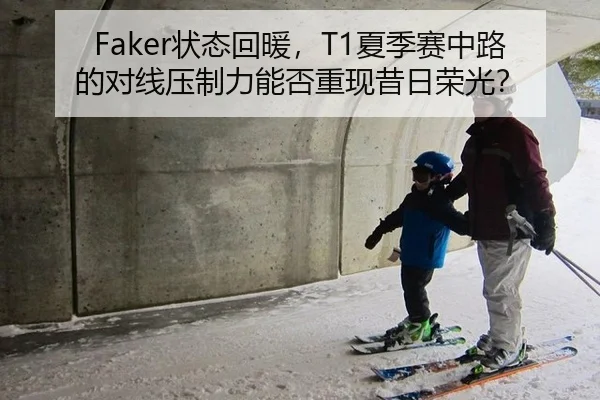 Faker状态回暖，T1夏季赛中路的对线压制力能否重现昔日荣光？